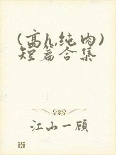 (高h,纯肉)短篇合集