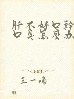 肝不好口干口苦口臭怎么办