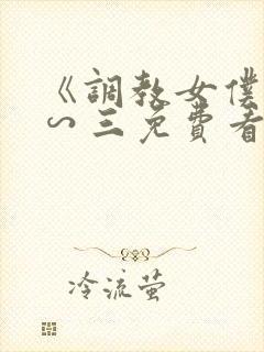 《调教女仆》一∽三免费看