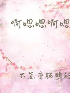 啊嗯嗯啊嗯h