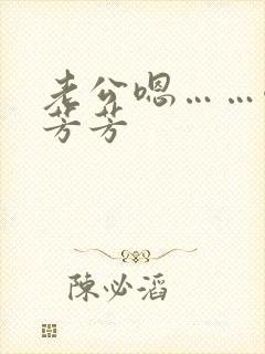 老公嗯……嗯嗯芳芳