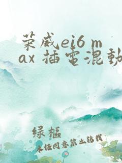 荣威ei6 max 插电混动推荐