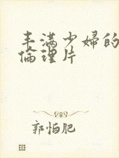 丰满少妇的bd伦理片