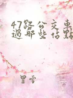 47路公交车经过哪些站点