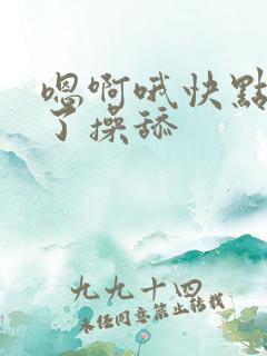 嗯啊哦快点受不了操舔