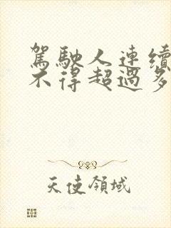 驾驶人连续驾驶不得超过多少小时? 驾驶人连续驾驶不得超过多少小时?