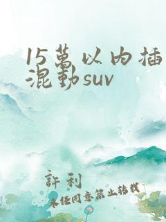 15万以内插电混动suv