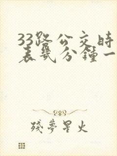 33路公交时间表几分钟一趟