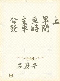 公交车早上几点发车时间 公交车早上几点发车时间