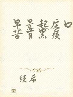 早晨起床口干口苦有黑痰