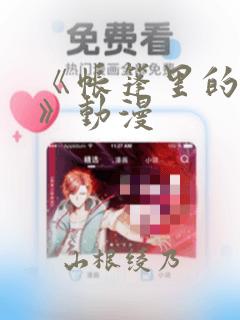 《帐篷里的秘密》动漫：结局+番外