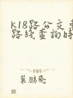 k18路公交车路线查询时间表
