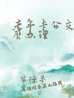 老年卡公交卡怎么办理