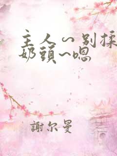 主人∽别揉了~奶头~嗯