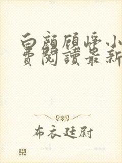 白颜顾峥小说免费阅读最新章节更新时间