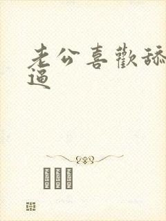 老公喜欢舔我逼逼