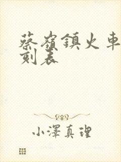 蔡岭镇火车站时刻表
