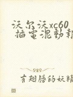 沃尔沃xc60 插电混动报价表