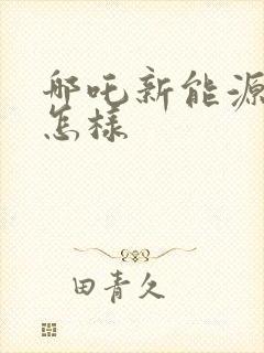 哪吒新能源汽车怎样