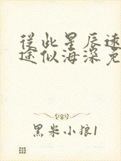 从此星辰远,归途似海深免费阅读 从此星辰远,归途似海深免费阅读