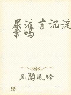 尿液有沉淀物正常吗