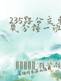 235路公交车几分钟一班