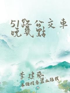 51路公交车最晚几点