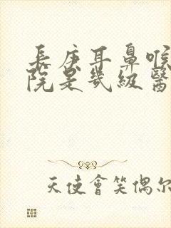 长庚耳鼻喉科医院是几级医院