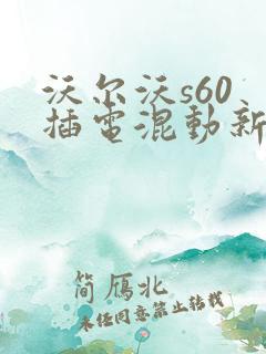 沃尔沃s60 插电混动新款4s店报价