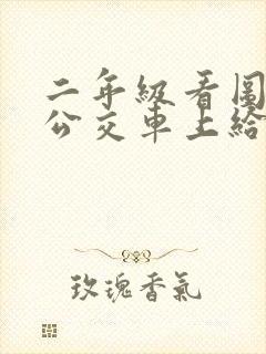 二年级看图写话公交车上给老奶奶让座