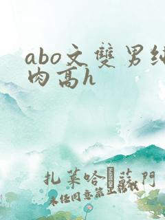 abo文双男纯肉高h abo文双男纯肉高h
