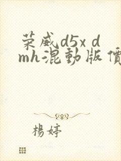 荣威d5x dmh混动版价格