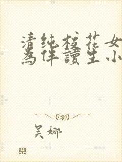 清纯校花女友成为伴读生小说