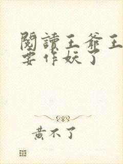 阅读王爷王妃又要作妖了 阅读王爷王妃又要作妖了