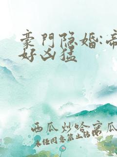 豪门隐婚:帝少好凶猛