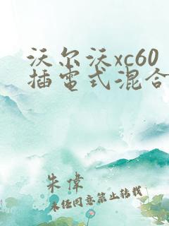 沃尔沃xc60插电式混合动力 沃尔沃xc60插电式混合动力