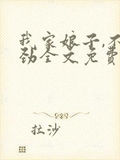 我家娘子,不对劲全文免费阅读小说 我家娘子,不对劲全文免费阅读小说