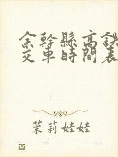 余干县高铁站公交车时间表 余干县高铁站公交车时间表