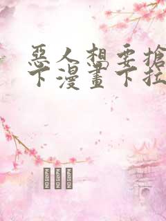 恶人想要抢救一下漫画下拉免费