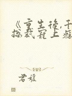 《重生后,千亿总裁宠上瘾》 《重生后,千亿总裁宠上瘾》