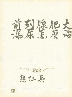 前列腺肥大术后漏尿怎么治疗?