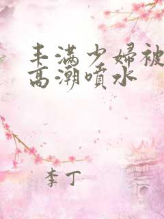 丰满少妇被爽到高潮喷水