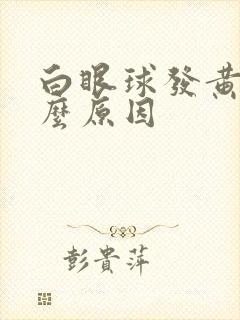 白眼球发黄是什么原因