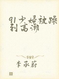 91少妇被躁爽到高潮