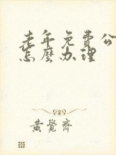 老年免费公交卡怎么办理