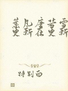 叶凡唐若雪今天更新在更新