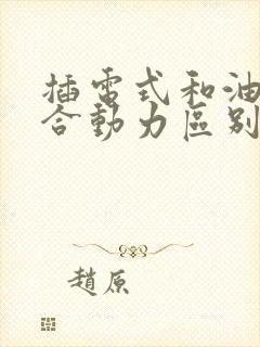 插电式和油电混合动力区别