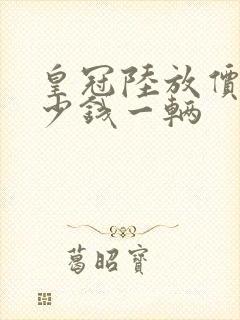 皇冠陆放价格多少钱一辆