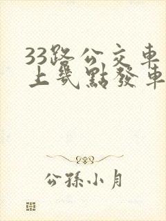 33路公交车早上几点发车 33路公交车早上几点发车