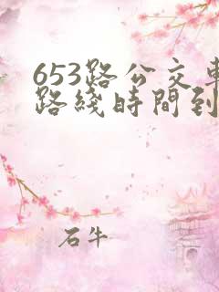 653路公交车路线时间到站时间表 653路公交车路线时间到站时间表